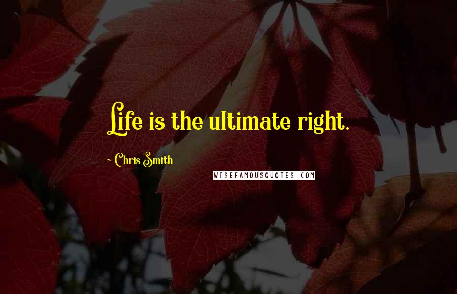 Chris Smith quotes: Life is the ultimate right.