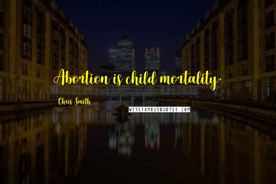 Chris Smith quotes: Abortion is child mortality.