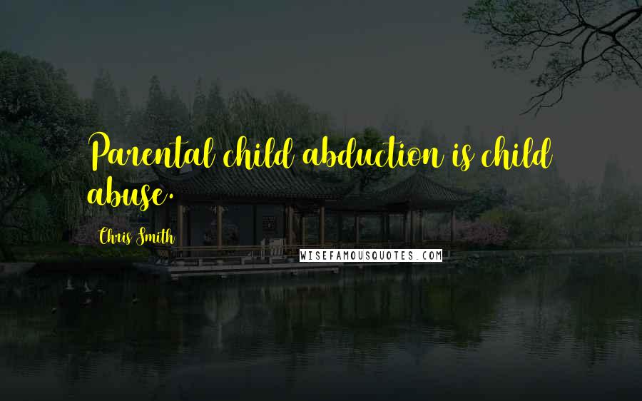 Chris Smith quotes: Parental child abduction is child abuse.