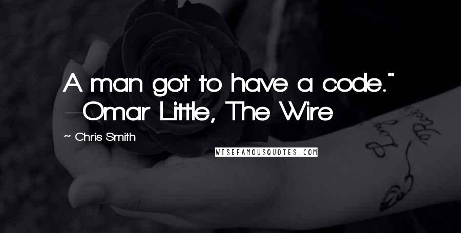 Chris Smith quotes: A man got to have a code." --Omar Little, The Wire