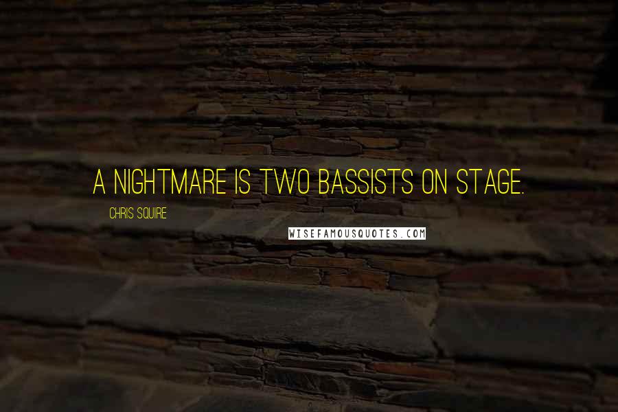 Chris Squire quotes: A nightmare is two bassists on stage.