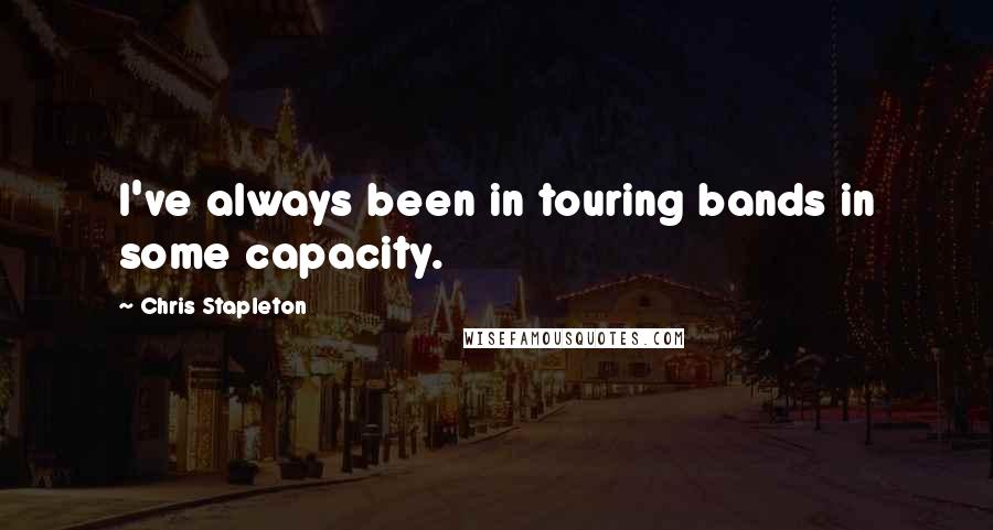 Chris Stapleton quotes: I've always been in touring bands in some capacity.