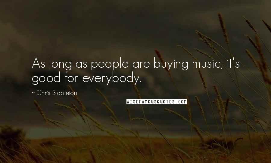 Chris Stapleton quotes: As long as people are buying music, it's good for everybody.