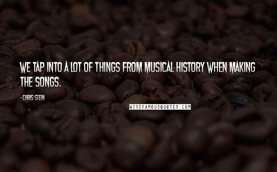 Chris Stein quotes: We tap into a lot of things from musical history when making the songs.