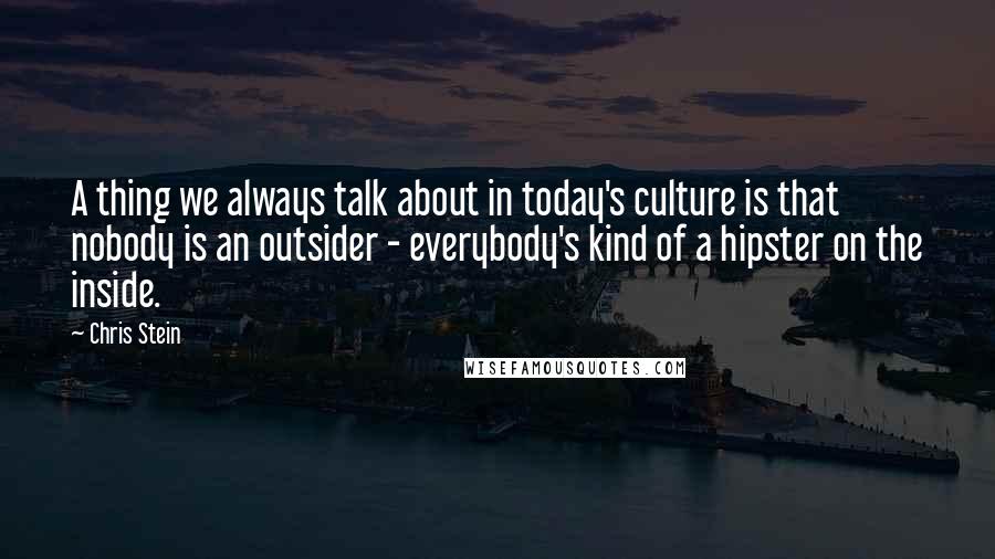 Chris Stein quotes: A thing we always talk about in today's culture is that nobody is an outsider - everybody's kind of a hipster on the inside.