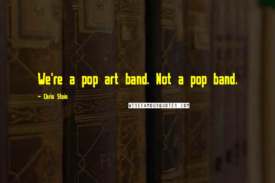 Chris Stein quotes: We're a pop art band. Not a pop band.