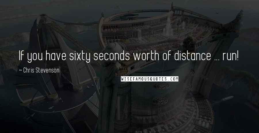Chris Stevenson quotes: If you have sixty seconds worth of distance ... run!