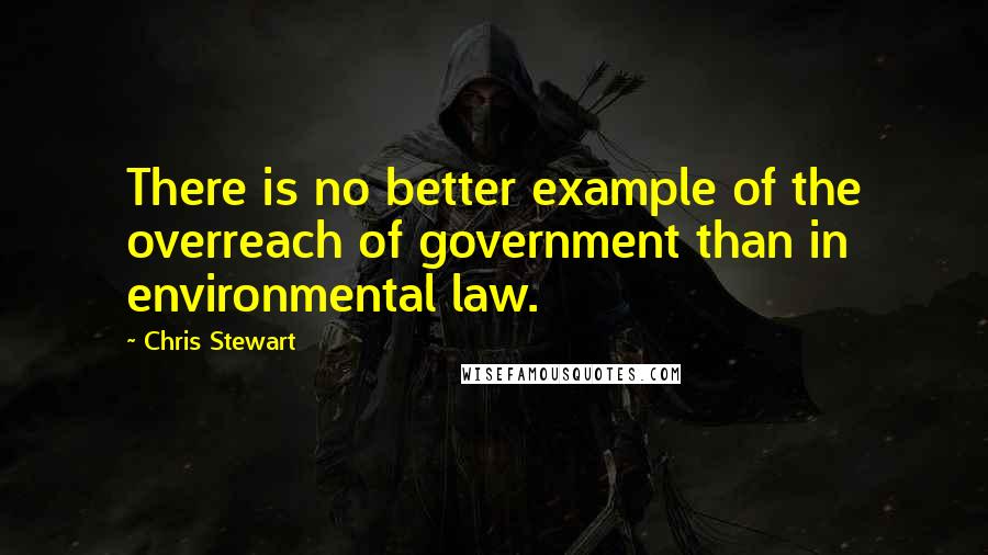 Chris Stewart quotes: There is no better example of the overreach of government than in environmental law.