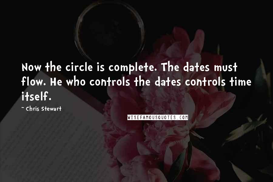 Chris Stewart quotes: Now the circle is complete. The dates must flow. He who controls the dates controls time itself.