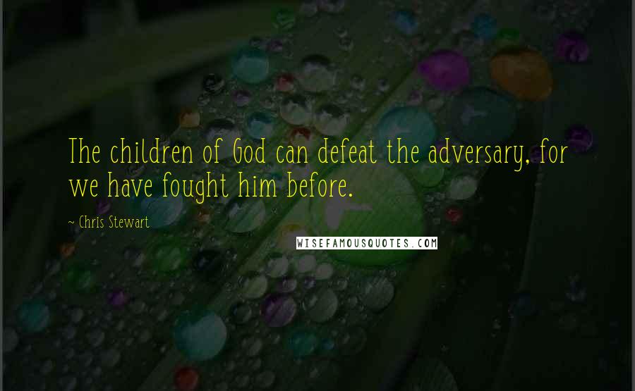 Chris Stewart quotes: The children of God can defeat the adversary, for we have fought him before.