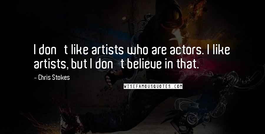 Chris Stokes quotes: I don't like artists who are actors. I like artists, but I don't believe in that.