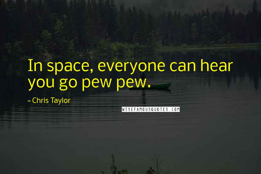 Chris Taylor quotes: In space, everyone can hear you go pew pew.