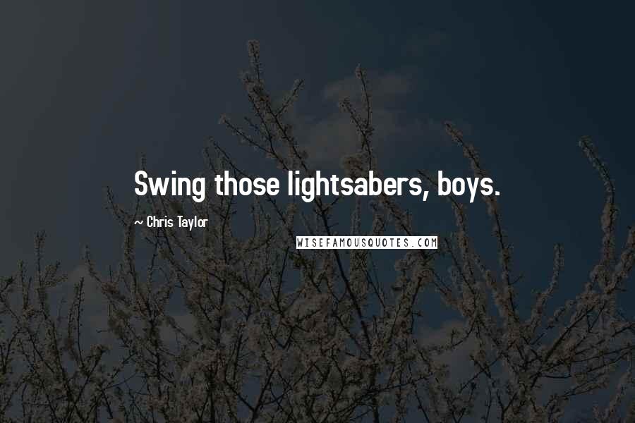 Chris Taylor quotes: Swing those lightsabers, boys.