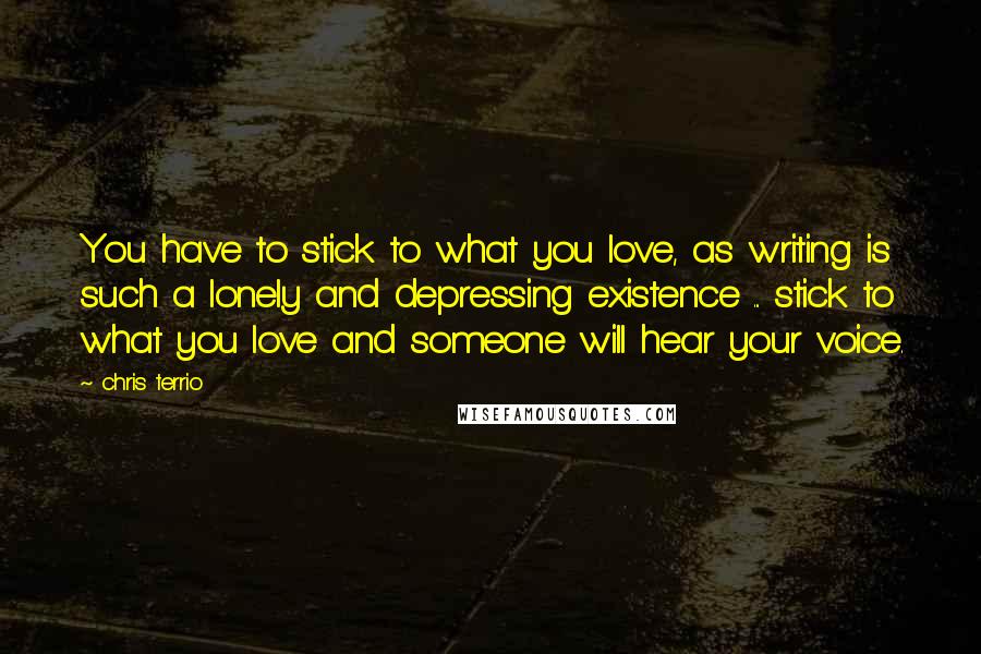 Chris Terrio quotes: You have to stick to what you love, as writing is such a lonely and depressing existence ... stick to what you love and someone will hear your voice.