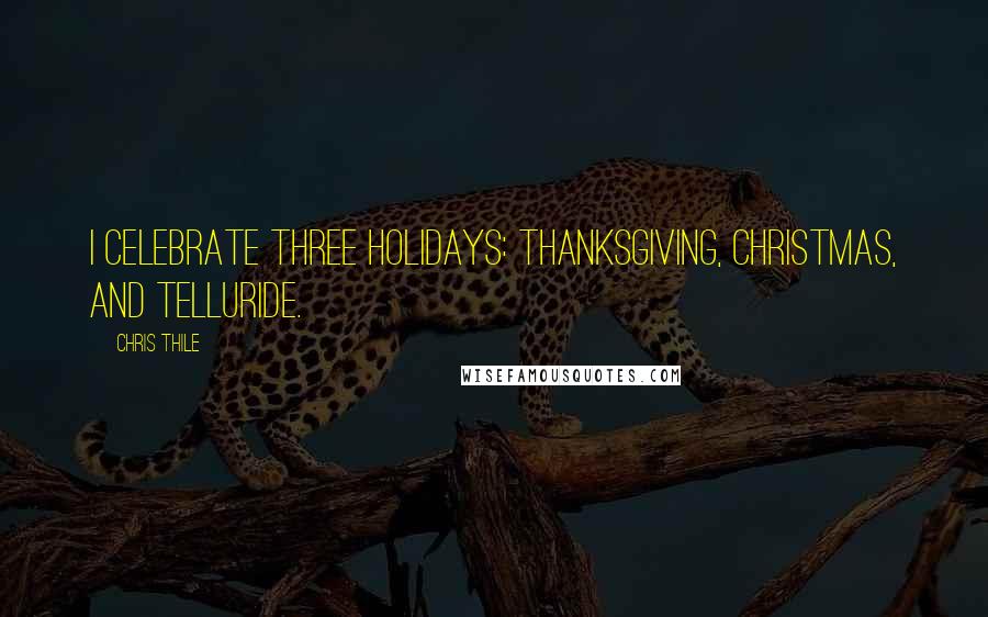 Chris Thile quotes: I celebrate three holidays: Thanksgiving, Christmas, and Telluride.