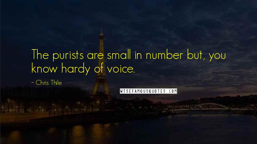 Chris Thile quotes: The purists are small in number but, you know hardy of voice.
