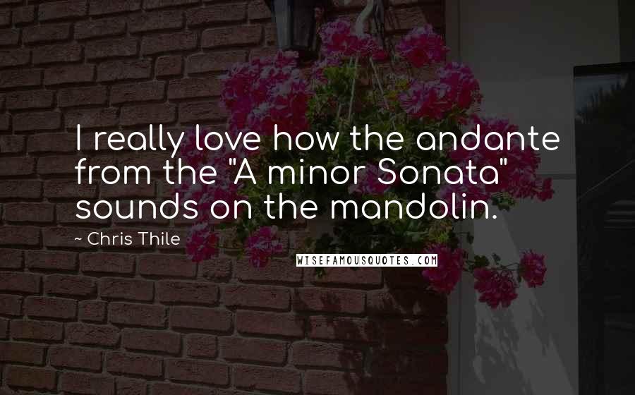 Chris Thile quotes: I really love how the andante from the "A minor Sonata" sounds on the mandolin.
