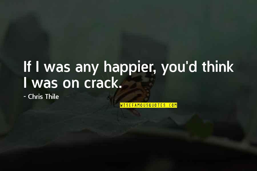 Chris Thile Quotes By Chris Thile: If I was any happier, you'd think I