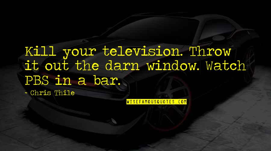 Chris Thile Quotes By Chris Thile: Kill your television. Throw it out the darn