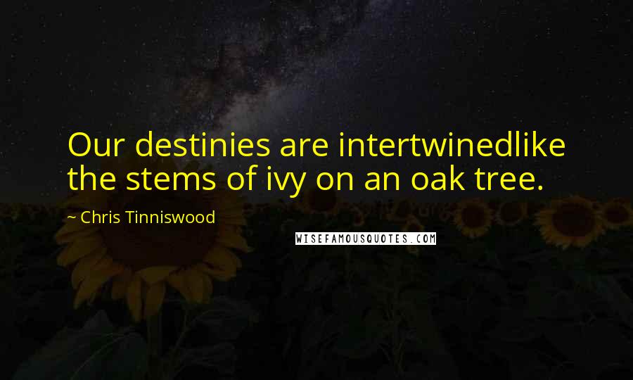 Chris Tinniswood quotes: Our destinies are intertwinedlike the stems of ivy on an oak tree.