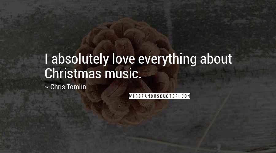 Chris Tomlin quotes: I absolutely love everything about Christmas music.