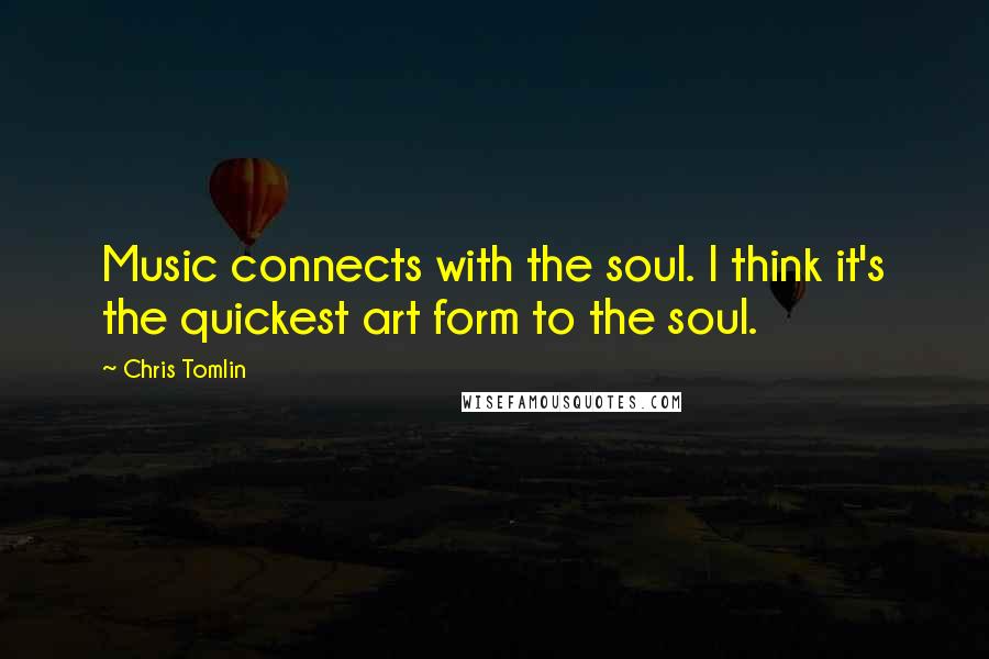 Chris Tomlin quotes: Music connects with the soul. I think it's the quickest art form to the soul.