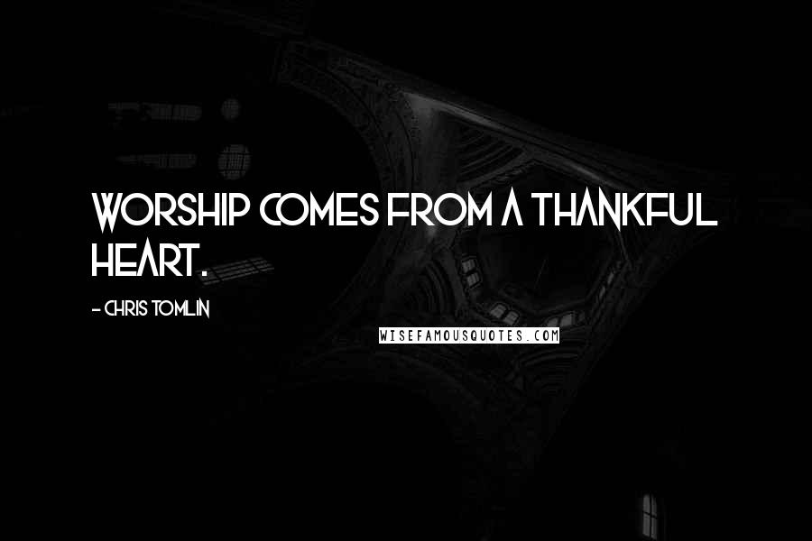 Chris Tomlin quotes: Worship comes from a thankful heart.