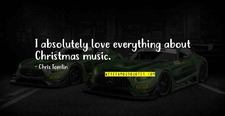 Chris Tomlin Quotes By Chris Tomlin: I absolutely love everything about Christmas music.