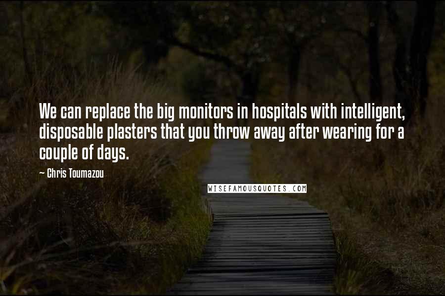 Chris Toumazou quotes: We can replace the big monitors in hospitals with intelligent, disposable plasters that you throw away after wearing for a couple of days.