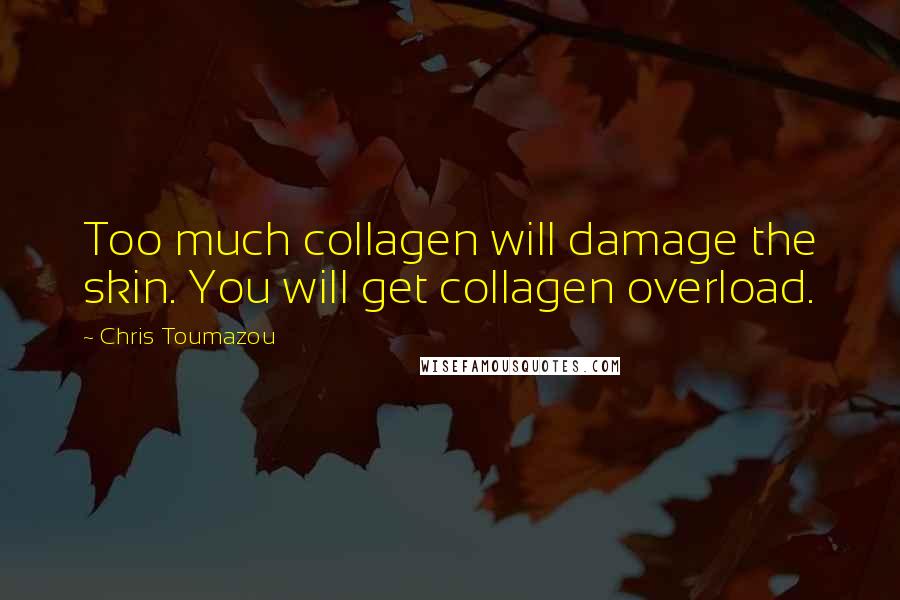 Chris Toumazou quotes: Too much collagen will damage the skin. You will get collagen overload.