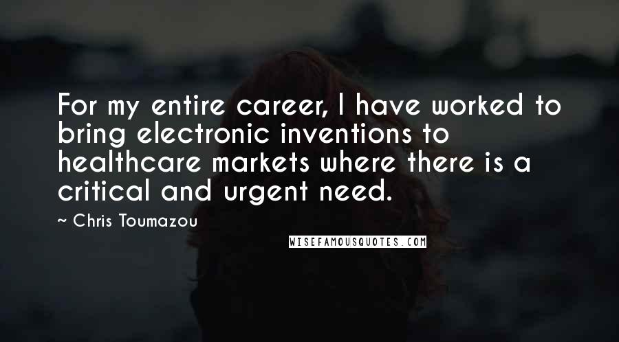 Chris Toumazou quotes: For my entire career, I have worked to bring electronic inventions to healthcare markets where there is a critical and urgent need.