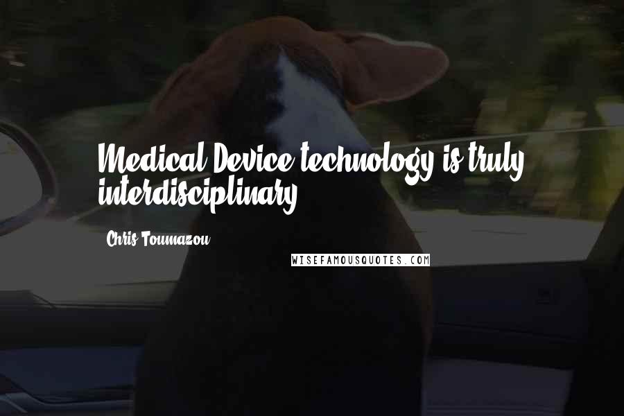 Chris Toumazou quotes: Medical Device technology is truly interdisciplinary.