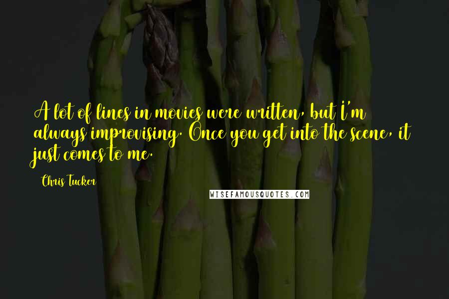 Chris Tucker quotes: A lot of lines in movies were written, but I'm always improvising. Once you get into the scene, it just comes to me.