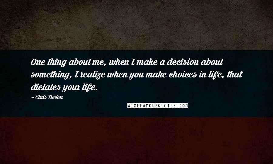 Chris Tucker quotes: One thing about me, when I make a decision about something, I realize when you make choices in life, that dictates your life.