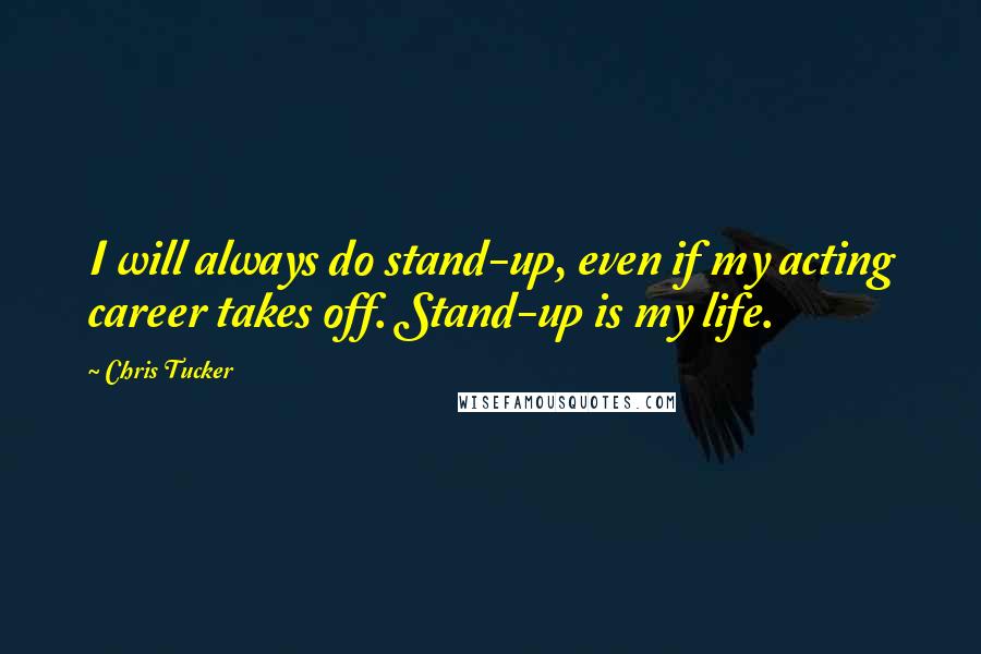 Chris Tucker quotes: I will always do stand-up, even if my acting career takes off. Stand-up is my life.