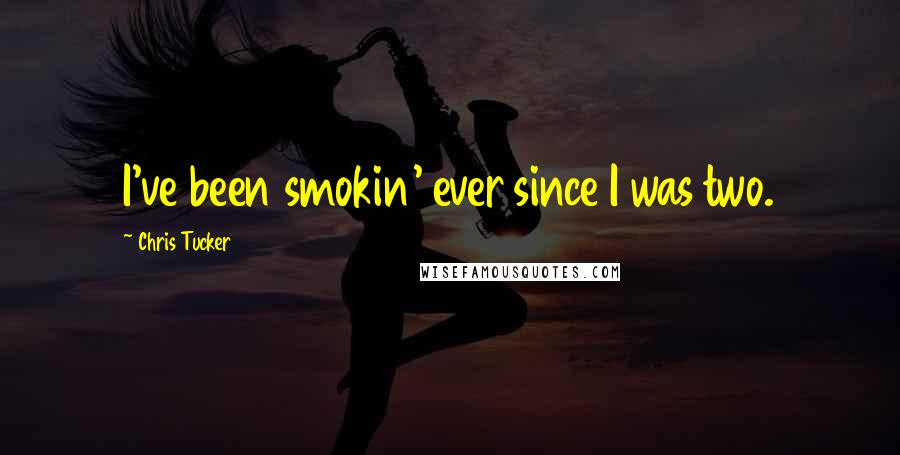 Chris Tucker quotes: I've been smokin' ever since I was two.