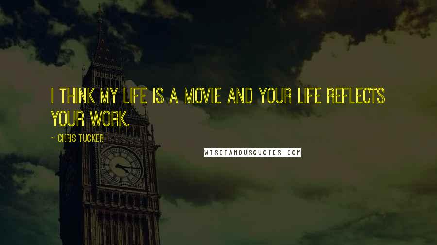 Chris Tucker quotes: I think my life is a movie and your life reflects your work.