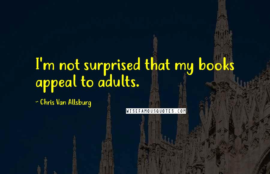 Chris Van Allsburg quotes: I'm not surprised that my books appeal to adults.