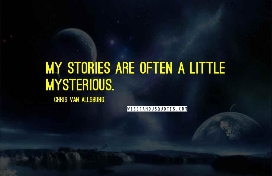 Chris Van Allsburg quotes: My stories are often a little mysterious.