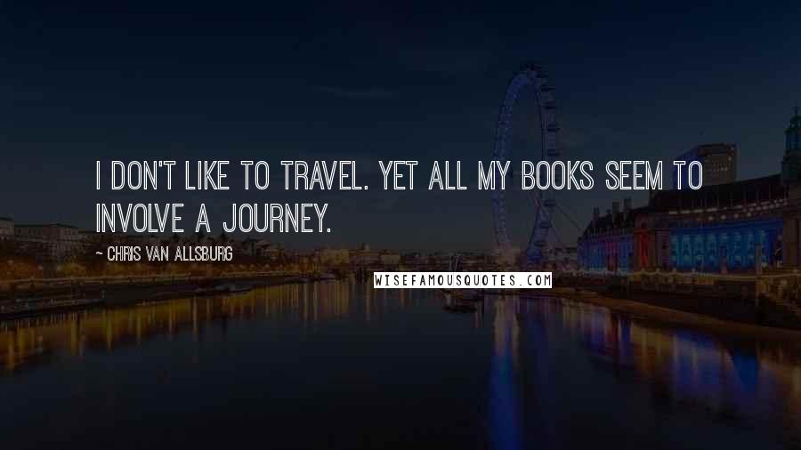 Chris Van Allsburg quotes: I don't like to travel. Yet all my books seem to involve a journey.