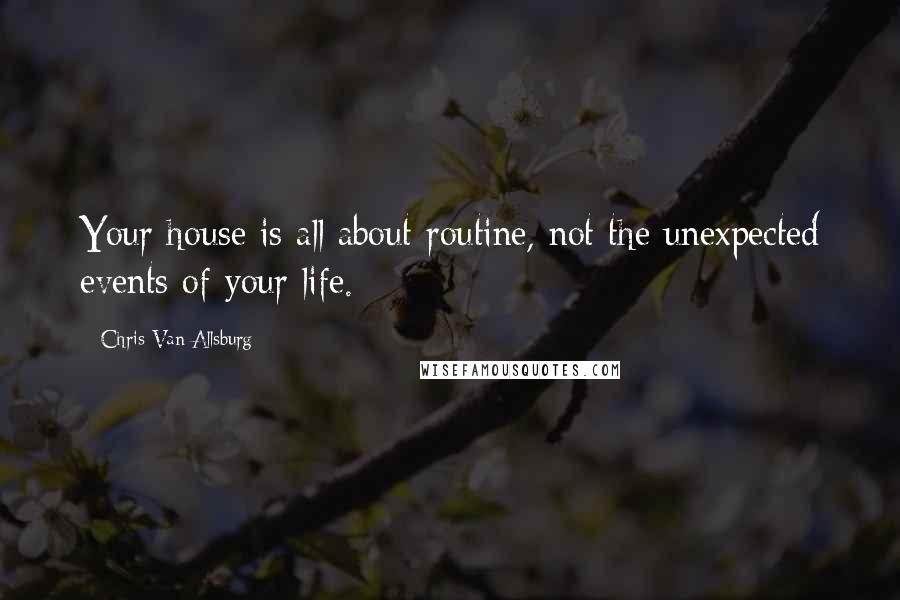 Chris Van Allsburg quotes: Your house is all about routine, not the unexpected events of your life.