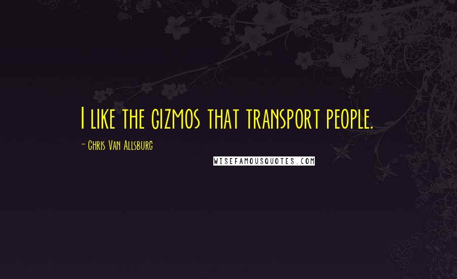 Chris Van Allsburg quotes: I like the gizmos that transport people.