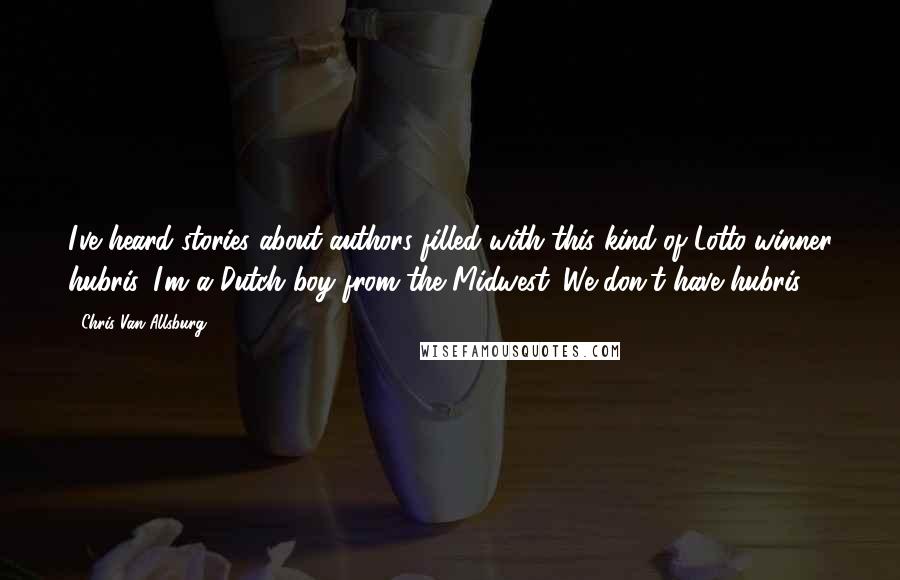 Chris Van Allsburg quotes: I've heard stories about authors filled with this kind of Lotto-winner hubris. I'm a Dutch boy from the Midwest. We don't have hubris.