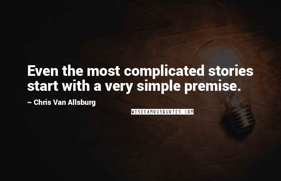 Chris Van Allsburg quotes: Even the most complicated stories start with a very simple premise.