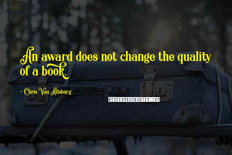 Chris Van Allsburg quotes: An award does not change the quality of a book.