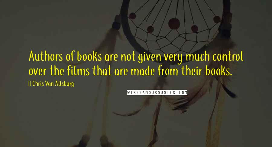 Chris Van Allsburg quotes: Authors of books are not given very much control over the films that are made from their books.