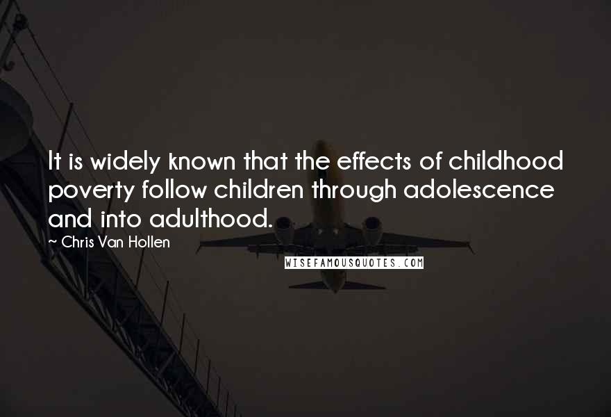 Chris Van Hollen quotes: It is widely known that the effects of childhood poverty follow children through adolescence and into adulthood.