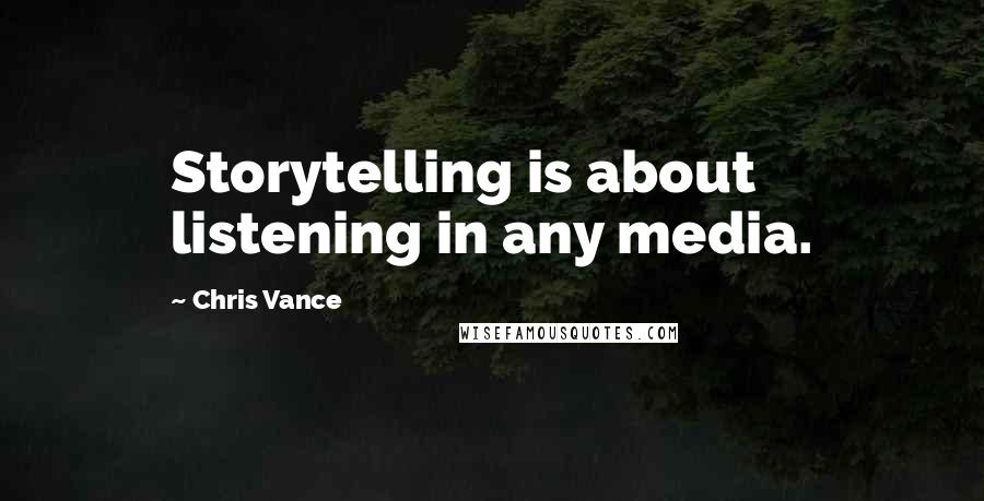 Chris Vance quotes: Storytelling is about listening in any media.