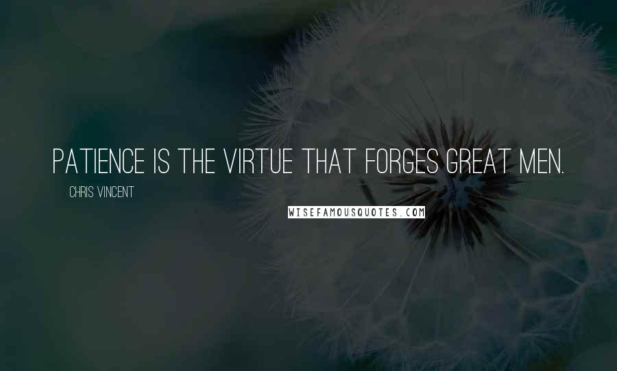 Chris Vincent quotes: Patience is the virtue that forges great men.