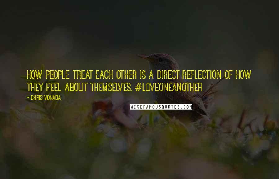 Chris Vonada quotes: How people treat each other is a direct reflection of how they feel about themselves. #LoveOneAnother